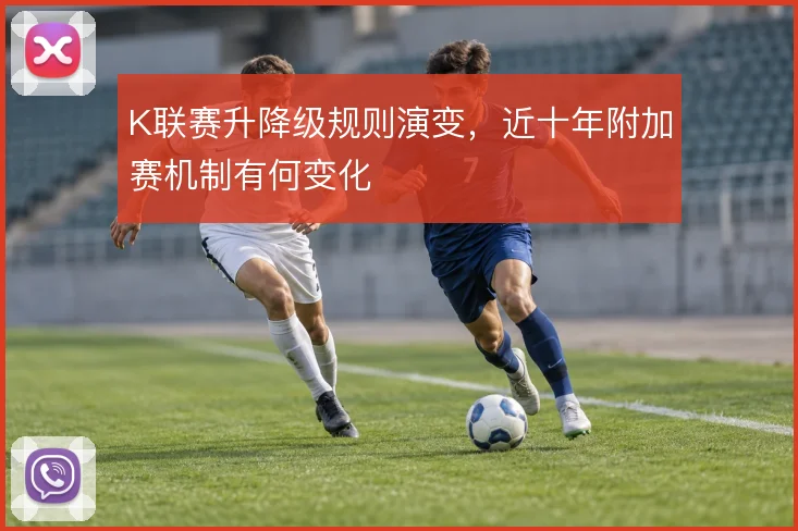 K联赛升降级规则演变,近十年附加赛机制有何变化