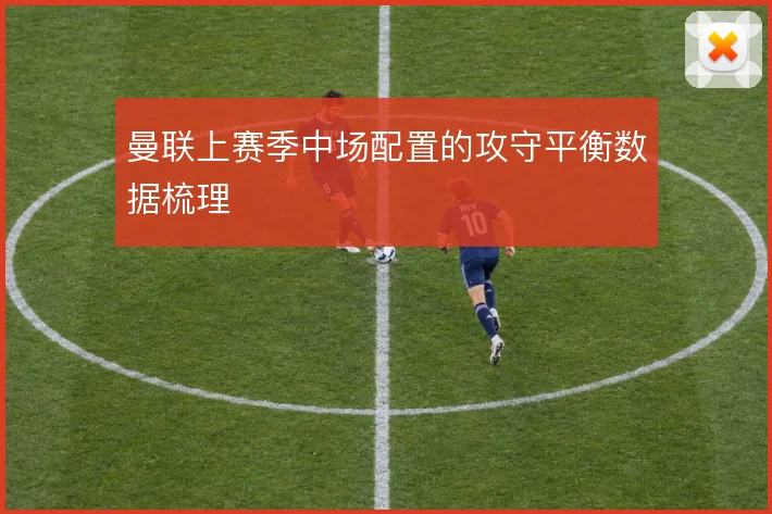 曼联上赛季中场配置的攻守平衡数据梳理