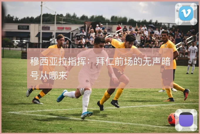 穆西亚拉指挥：拜仁前场的无声暗号从哪来