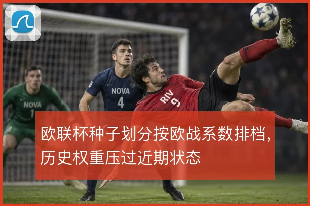 欧联杯种子划分按欧战系数排档,历史权重压过近期状态