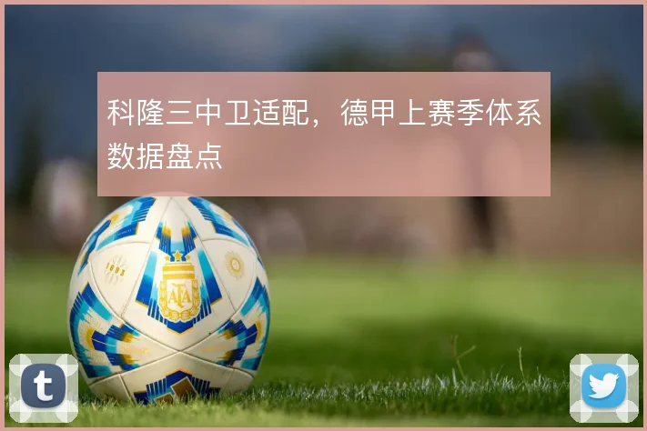 科隆三中卫适配,德甲上赛季体系数据盘点