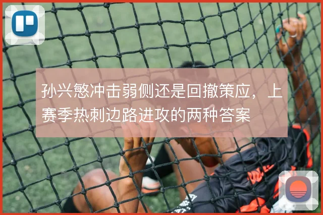 孙兴慜冲击弱侧还是回撤策应，上赛季热刺边路进攻的两种答案