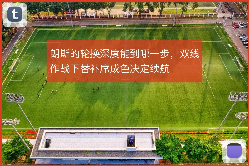 朗斯的轮换深度能到哪一步，双线作战下替补席成色决定续航