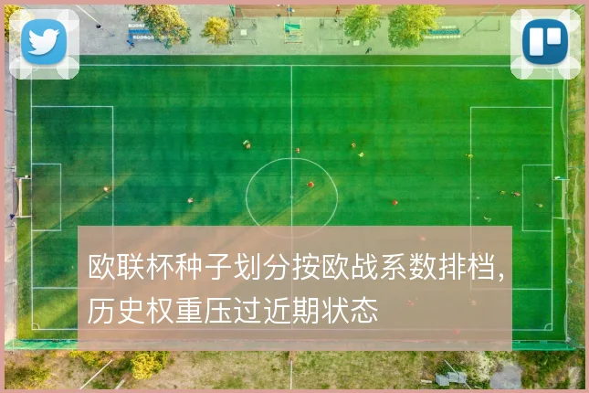 欧联杯种子划分按欧战系数排档,历史权重压过近期状态
