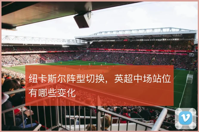 纽卡斯尔阵型切换,英超中场站位有哪些变化