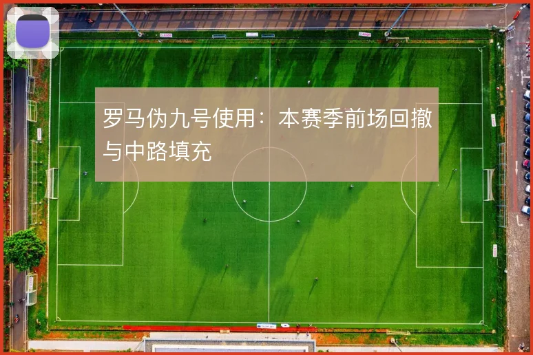 罗马伪九号使用:本赛季前场回撤与中路填充