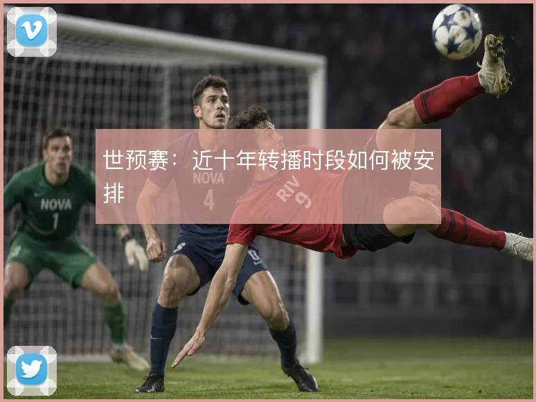 世预赛:近十年转播时段如何被安排