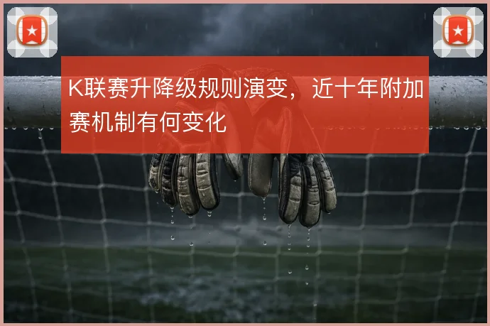 K联赛升降级规则演变,近十年附加赛机制有何变化