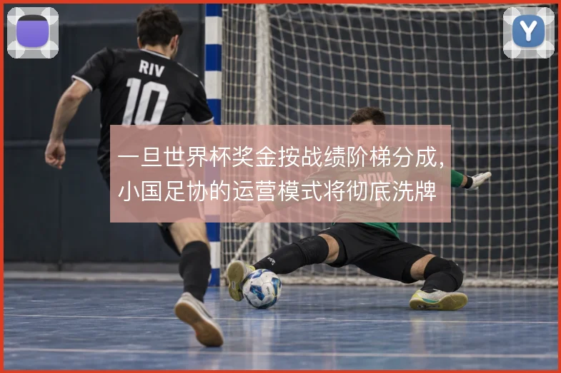 一旦世界杯奖金按战绩阶梯分成，小国足协的运营模式将彻底洗牌